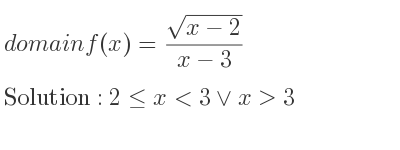 The domain of f(x)=(sqrt(x-2))/(x-3) is 2<= x<3\lor x>3